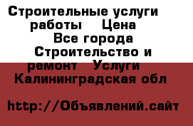 Строительные услуги,     .работы. › Цена ­ 1 - Все города Строительство и ремонт » Услуги   . Калининградская обл.